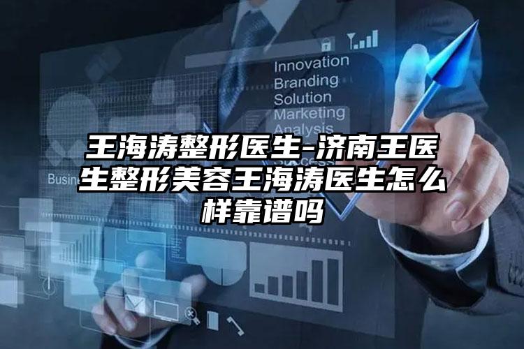 王海涛整形医生-济南王医生整形美容王海涛医生怎么样靠谱吗