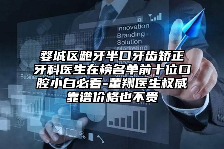 婺城区龅牙半口牙齿矫正牙科医生在榜名单前十位口腔小白必看-董翔医生权威靠谱价格也不贵