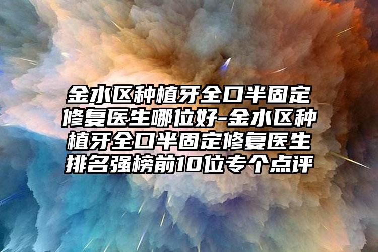 金水区种植牙全口半固定修复医生哪位好-金水区种植牙全口半固定修复医生排名强榜前10位专个点评