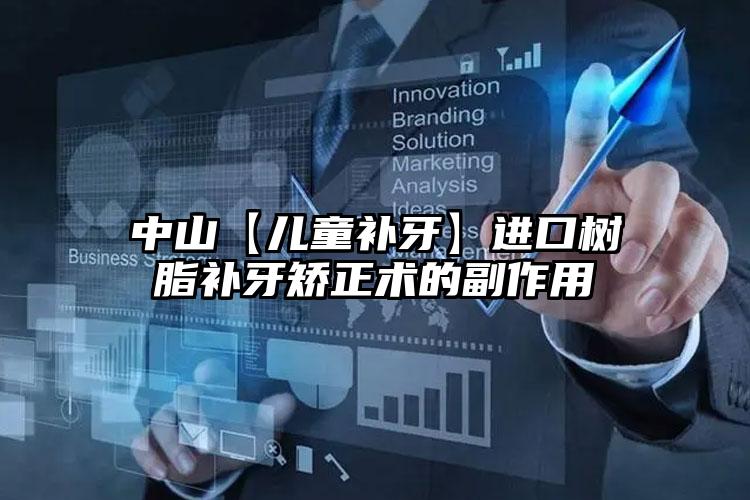 中山【儿童补牙】进口树脂补牙矫正术的副作用