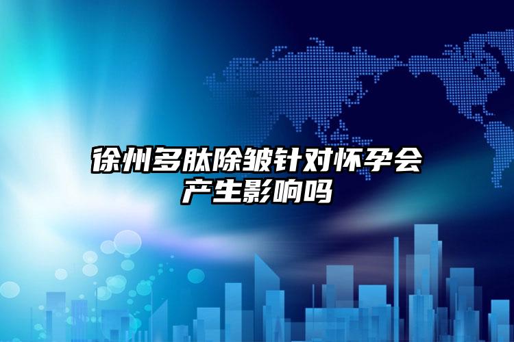 徐州多肽除皱针对怀孕会产生影响吗