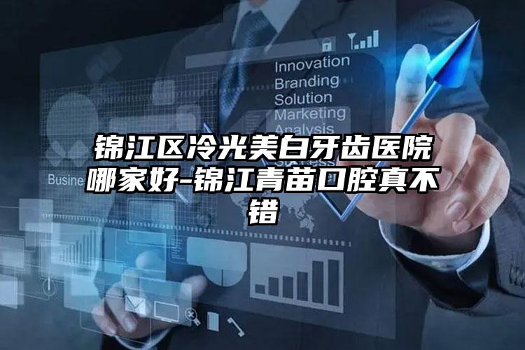 锦江区冷光美白牙齿医院哪家好-锦江青苗口腔真不错