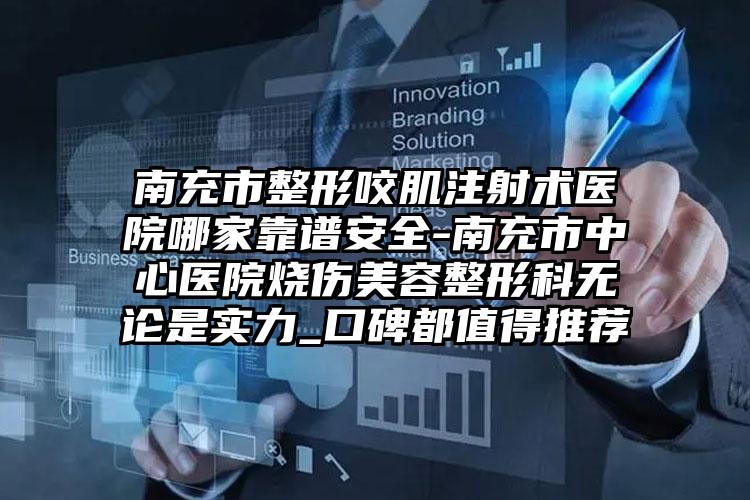 南充市整形咬肌注射术医院哪家靠谱安全-南充市中心医院烧伤美容整形科无论是实力_口碑都值得推荐