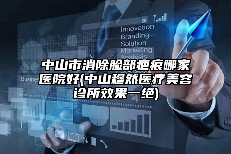 中山市消除脸部疤痕哪家医院好(中山穆然医疗美容诊所效果一绝)