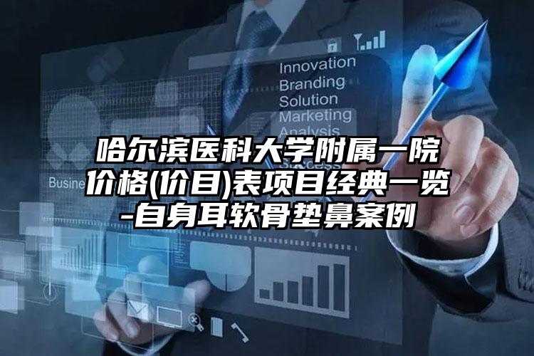 哈尔滨医科大学附属一院价格(价目)表项目经典一览-自身耳软骨垫鼻案例