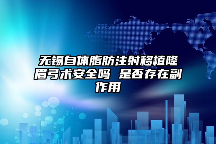 无锡自体脂肪注射移植隆眉弓术安全吗 是否存在副作用
