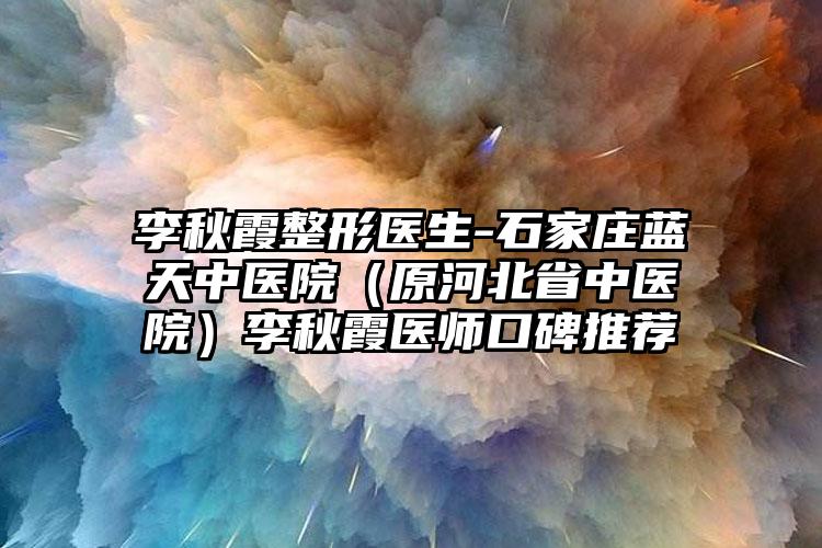 李秋霞整形医生-石家庄蓝天中医院(原河北省中医院)李秋霞医师口碑推荐