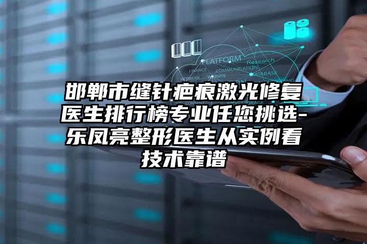 邯郸市缝针疤痕激光修复医生排行榜专业任您挑选-乐凤亮整形医生从实例看技术靠谱
