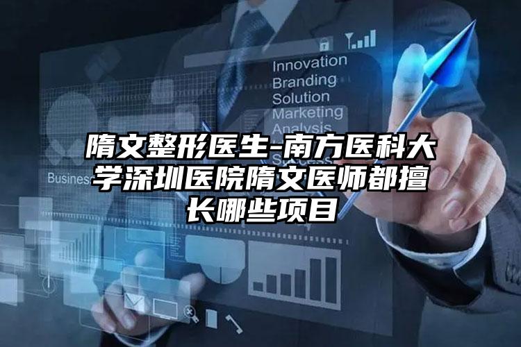 隋文整形医生-南方医科大学深圳医院隋文医师都擅长哪些项目
