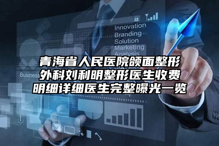 青海省人民医院颌面整形外科刘利明整形医生收费明细详细医生完整曝光一览