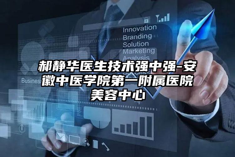 郝静华医生技术强中强-安徽中医学院第一附属医院美容中心