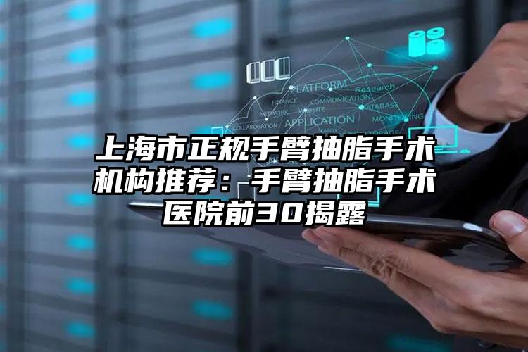 上海市正规手臂抽脂手术机构推荐:手臂抽脂手术医院前30揭露