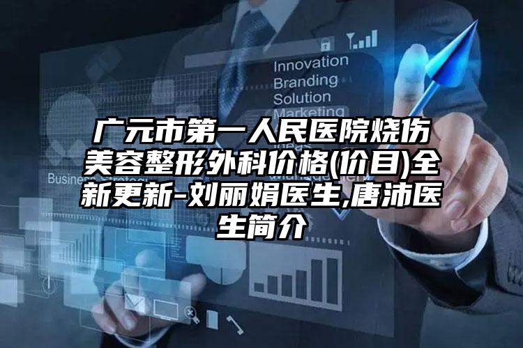 广元市第一人民医院烧伤美容整形外科价格(价目)全新更新-刘丽娟医生,唐沛医生简介