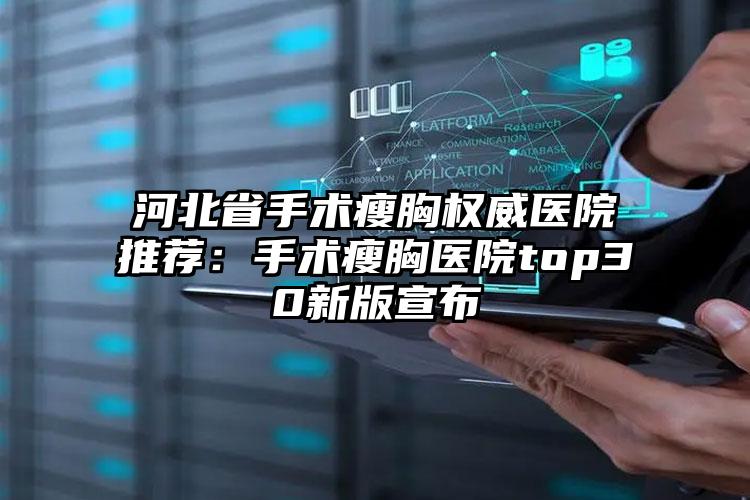 河北省手术瘦胸权威医院推荐:手术瘦胸医院top30新版宣布