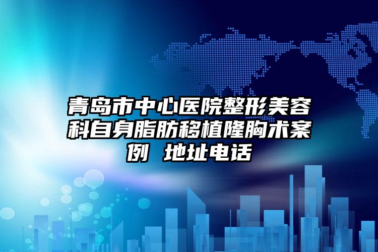 青岛市中心医院整形美容科自身脂肪移植隆胸术案例 地址电话