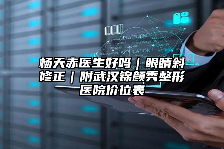 杨天赤医生好吗|眼睛斜修正|附武汉锦颜秀整形医院价位表