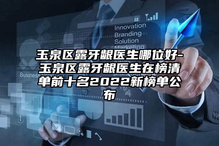 玉泉区露牙龈医生哪位好-玉泉区露牙龈医生在榜清单前十名2022新榜单公布