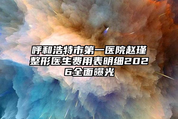 呼和浩特市第一医院赵瑾整形医生费用表明细2026全面曝光