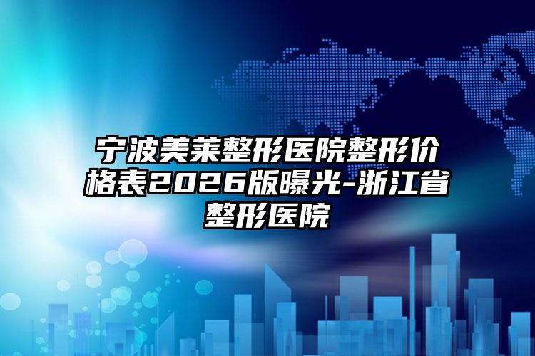 宁波美莱整形医院整形价格表2026版曝光-浙江省整形医院