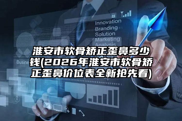 淮安市软骨矫正歪鼻多少钱(2026年淮安市软骨矫正歪鼻价位表全新抢先看)