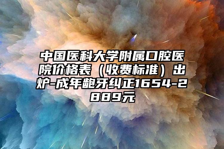 中国医科大学附属口腔医院价格表(收费标准)出炉-成年龅牙纠正1654-2889元