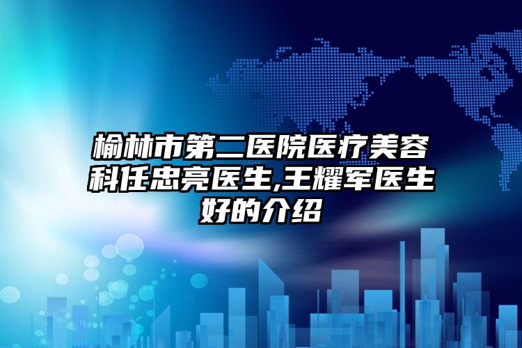 榆林市第二医院医疗美容科任忠亮医生,王耀军医生好的介绍