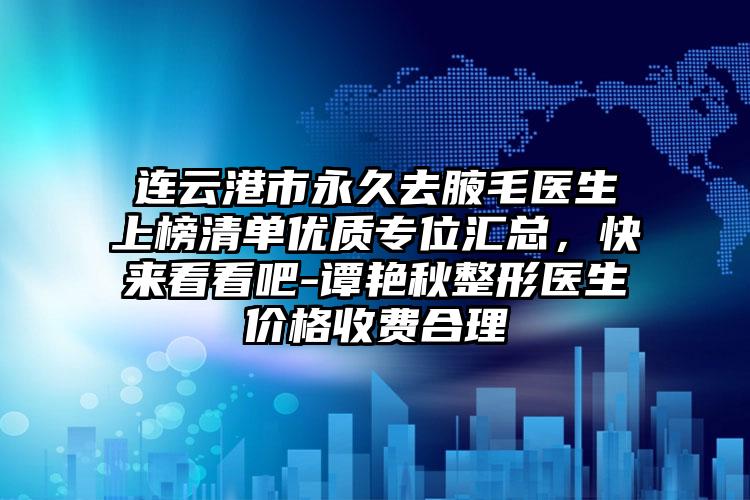 连云港市永久去腋毛医生上榜清单优质专位汇总,快来看看吧-谭艳秋整形医生价格收费合理