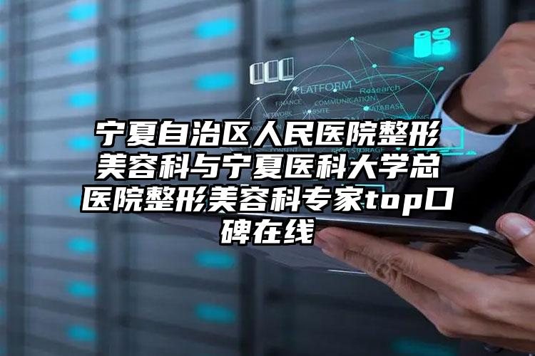 宁夏自治区人民医院整形美容科与宁夏医科大学总医院整形美容科专家top口碑在线