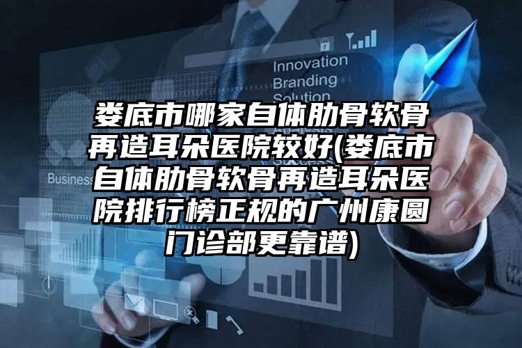 娄底市哪家自体肋骨软骨再造耳朵医院较好(娄底市自体肋骨软骨再造耳朵医院排行榜正规的广州康圆门诊部更靠谱)