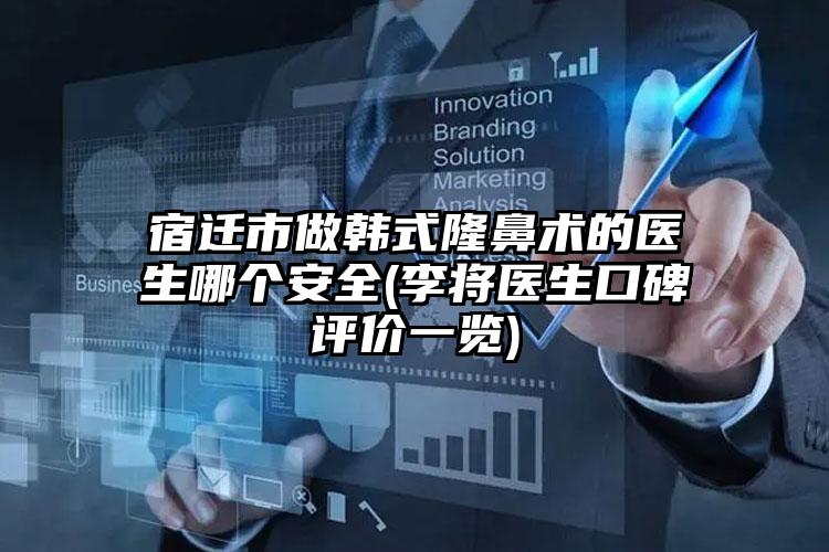 宿迁市做韩式隆鼻术的医生哪个安全(李将医生口碑评价一览)