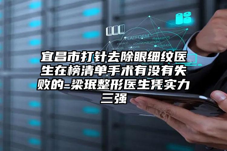 宜昌市打针去除眼细纹医生在榜清单手术有没有失败的-梁珉整形医生凭实力三强