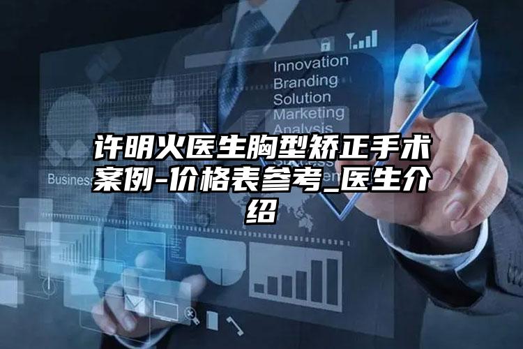 许明火医生胸型矫正手术案例-价格表参考_医生介绍