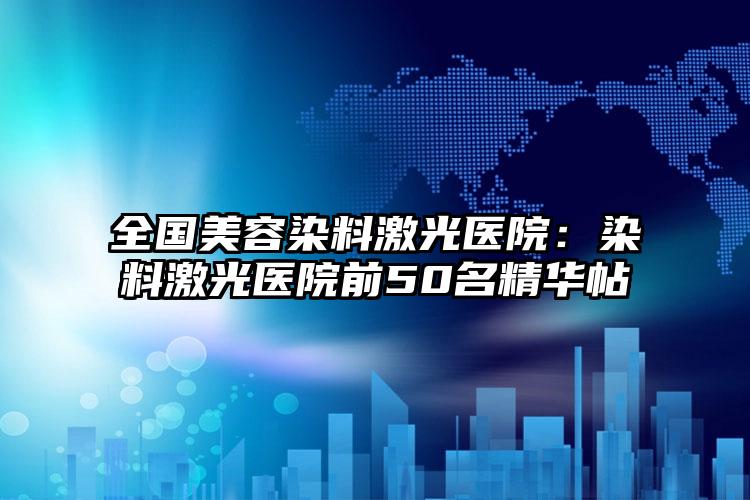 全国美容染料激光医院:染料激光医院前50名精华帖