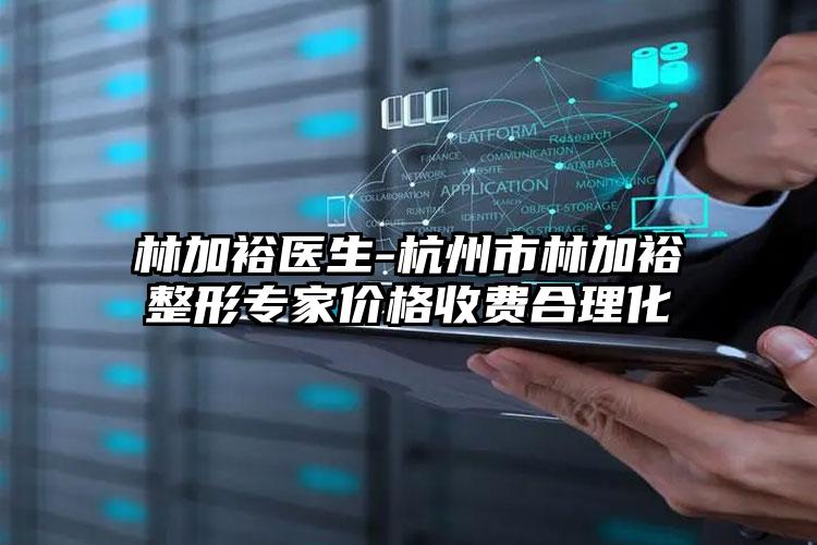 林加裕医生-杭州市林加裕整形专家价格收费合理化