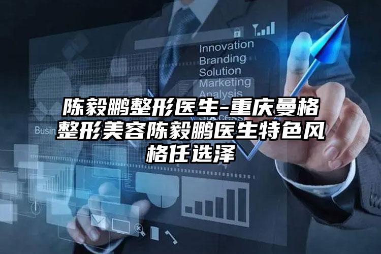 陈毅鹏整形医生-重庆曼格整形美容陈毅鹏医生特色风格任选泽