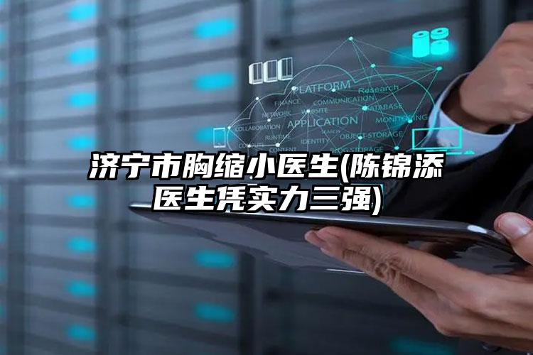 济宁市胸缩小医生(陈锦添医生凭实力三强)