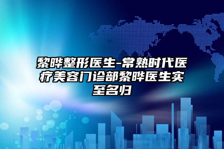 黎晔整形医生-常熟时代医疗美容门诊部黎晔医生实至名归