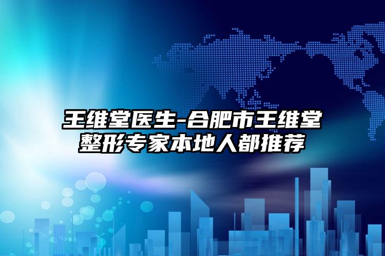 王维堂医生-合肥市王维堂整形专家本地人都推荐