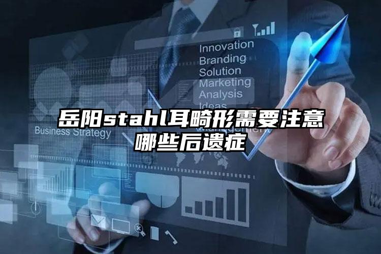 岳阳stahl耳畸形需要注意哪些后遗症