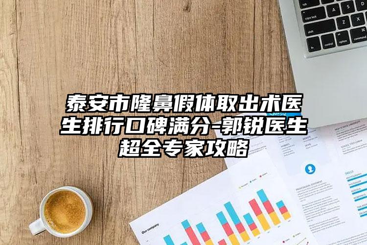 泰安市隆鼻假体取出术医生排行口碑满分-郭锐医生超全专家攻略