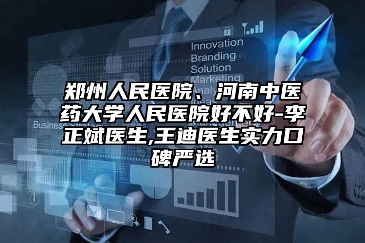 郑州人民医院、河南中医药大学人民医院好不好-李正斌医生,王迪医生实力口碑严选