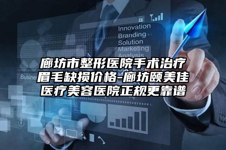廊坊市整形医院手术治疗眉毛缺损价格-廊坊颐美佳医疗美容医院正规更靠谱