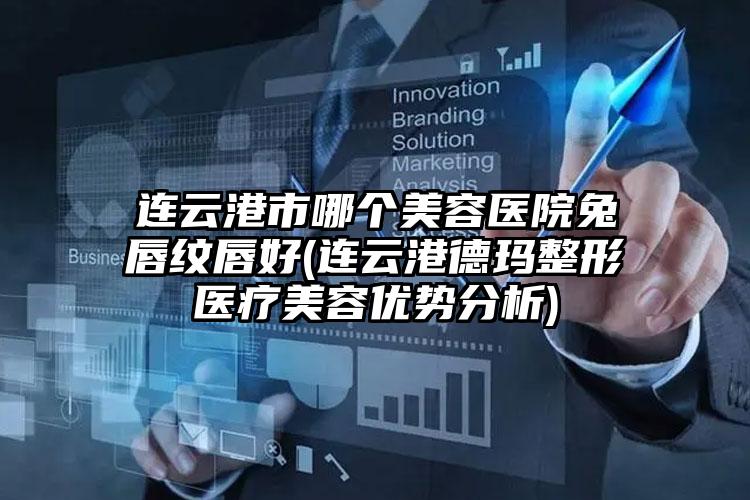 连云港市哪个美容医院兔唇纹唇好(连云港德玛整形医疗美容优势分析)