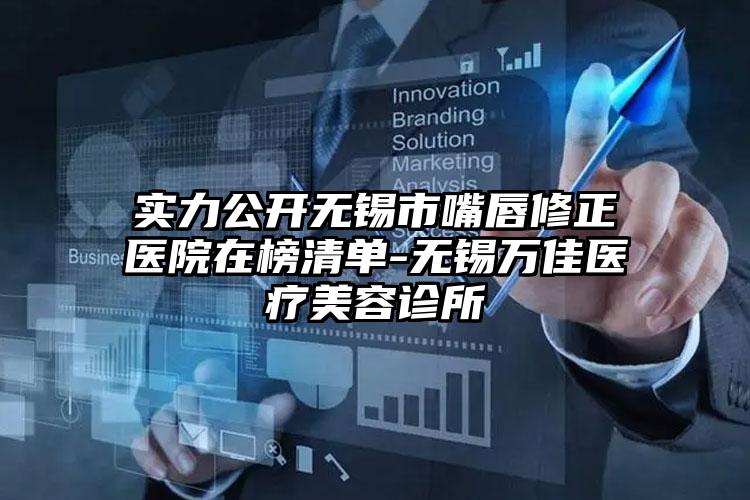 实力公开无锡市嘴唇修正医院在榜清单-无锡万佳医疗美容诊所
