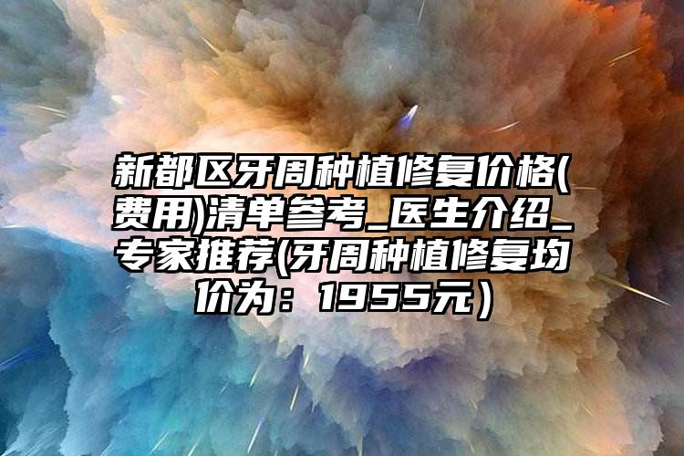 新都区牙周种植修复价格(费用)清单参考_医生介绍_专家推荐(牙周种植修复均价为：1955元）