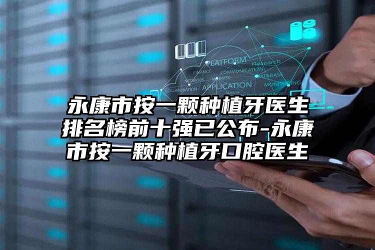 永康市按一颗种植牙医生排名榜前十强已公布-永康市按一颗种植牙口腔医生