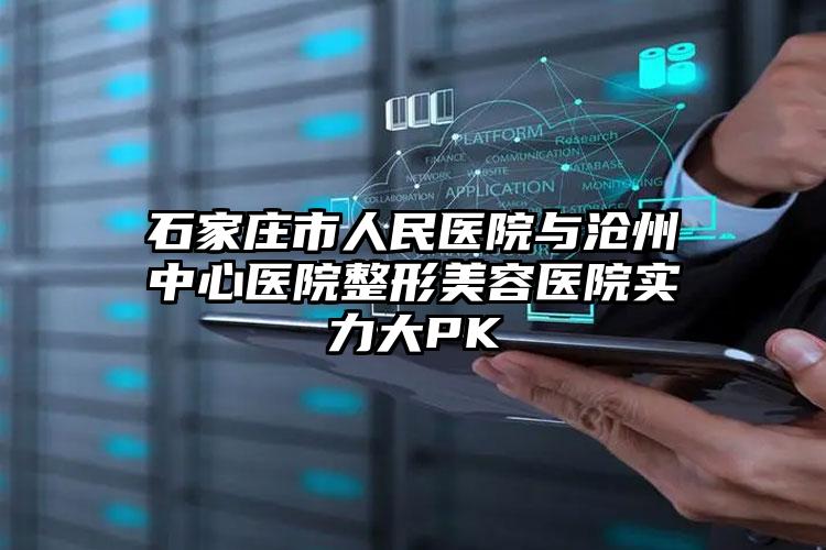 石家庄市人民医院与沧州中心医院整形美容医院实力大PK