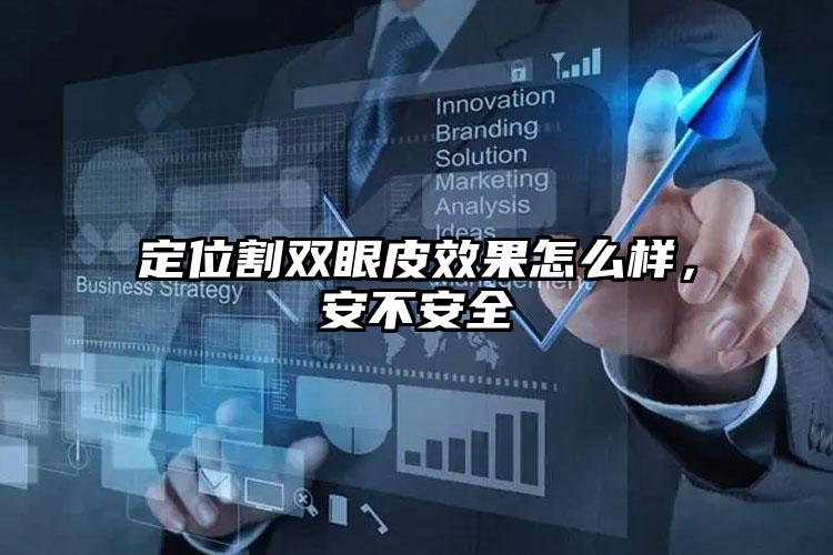 定位割双眼皮效果怎么样,安不安全