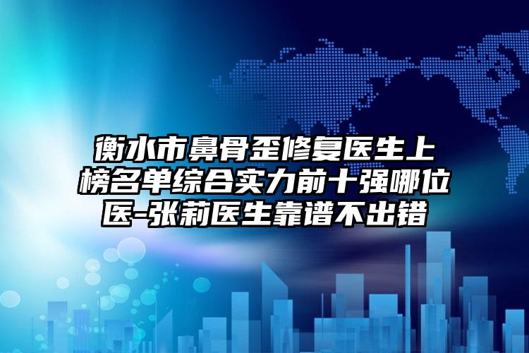 衡水市鼻骨歪修复医生上榜名单综合实力前十强哪位医-张莉医生靠谱不出错
