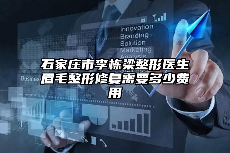 石家庄市李栋梁整形医生眉毛整形修复需要多少费用